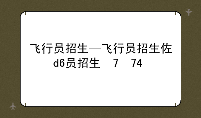 飞行员招生—飞行员招生体检标准