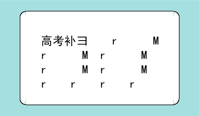 高考补录时间:高考补录时间2024