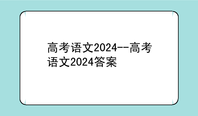 高考语文2024--高考语文2024答案