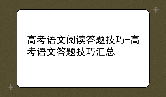高考语文阅读答题技巧-高考语文答题技巧汇总