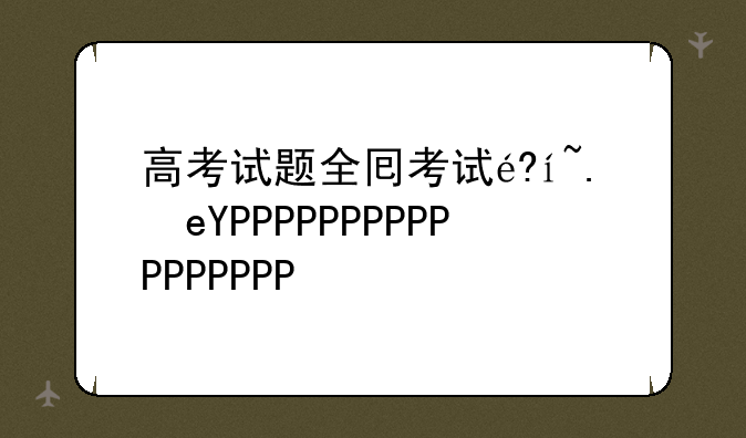 高考试题全国卷~高考试题全国卷2022