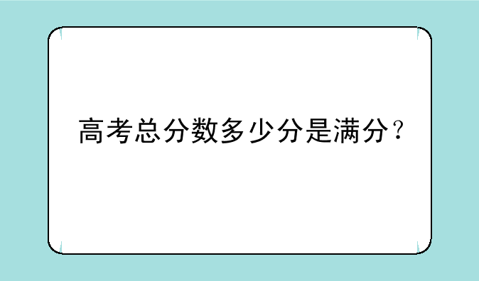 高考总分数多少分是满分？
