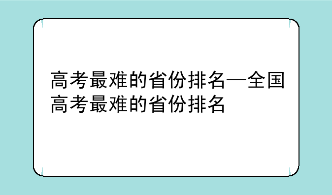 高考最难的省份排名—全国高考最难的省份排名