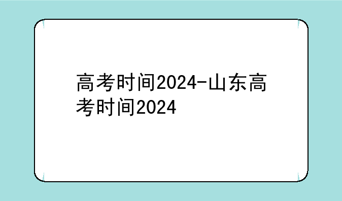 高考时间2024-山东高考时间2024