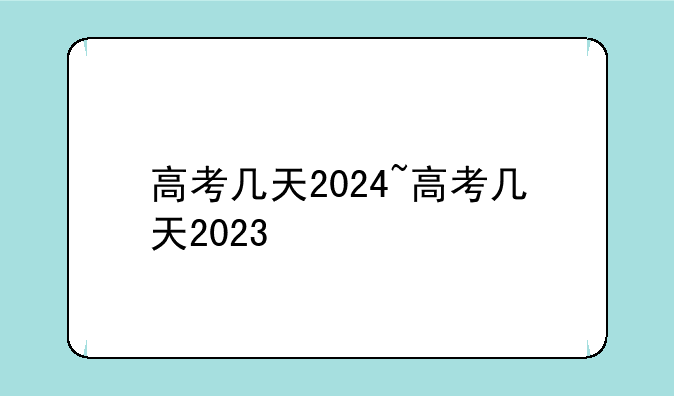 高考几天2024~高考几天2023