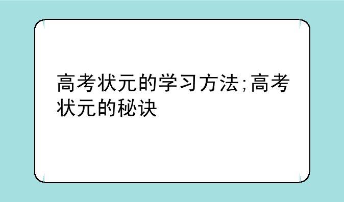 高考状元的学习方法;高考状元的秘诀