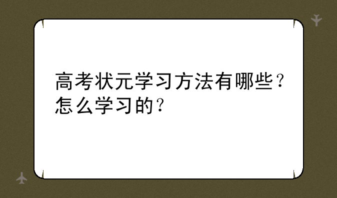 高考状元学习方法有哪些？怎么学习的？