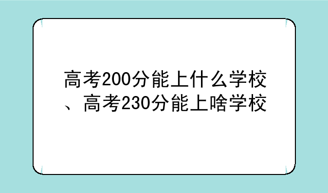 高考200分能上什么学校、高考230分能上啥学校