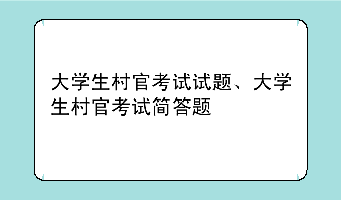 大学生村官考试试题、大学生村官考试简答题