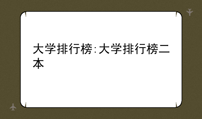 大学排行榜:大学排行榜二本