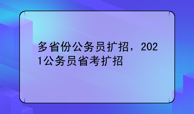 多省份公务员扩招，2021公务员省考扩招