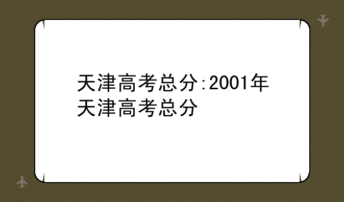 天津高考总分:2001年天津高考总分