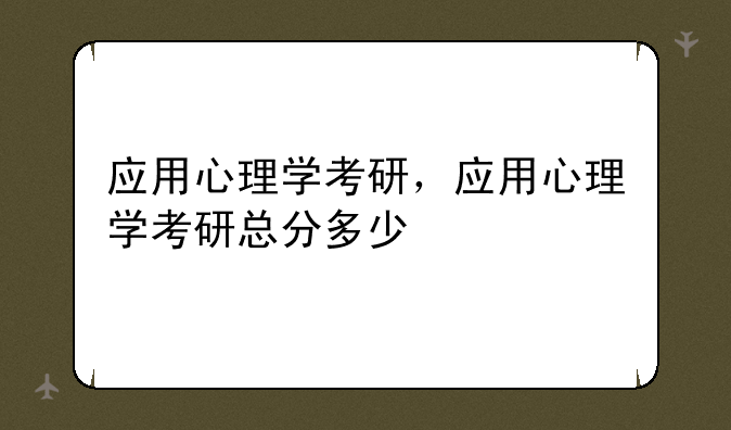 应用心理学考研，应用心理学考研总分多少