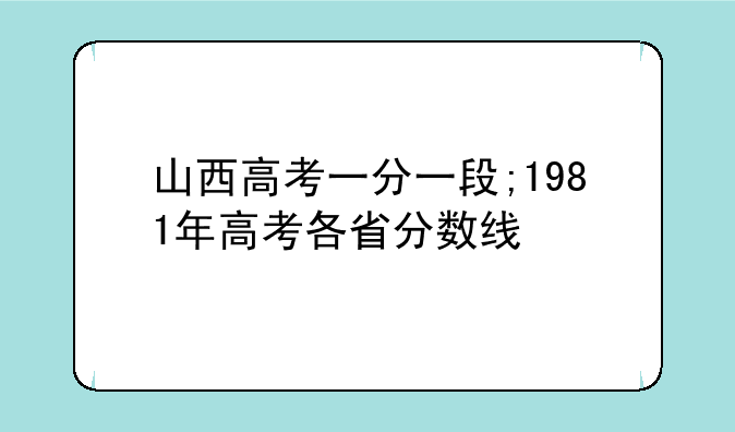 山西高考一分一段;1981年高考各省分数线