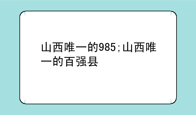 山西唯一的985;山西唯一的百强县