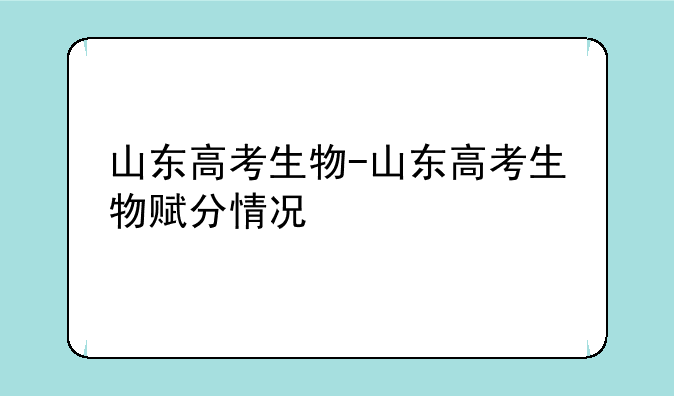 山东高考生物-山东高考生物赋分情况
