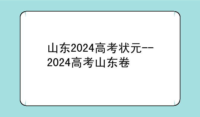山东2024高考状元--2024高考山东卷