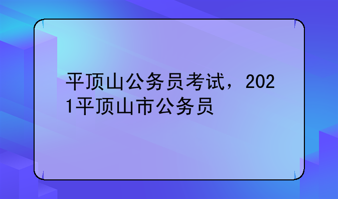 平顶山公务员考试，2021平顶山市公务员