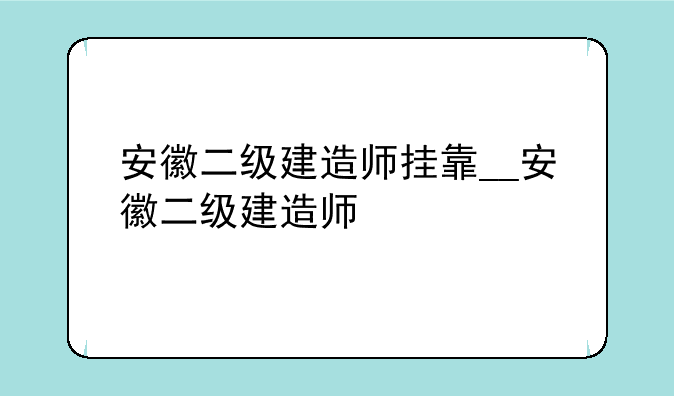 安徽二级建造师挂靠__安徽二级建造师