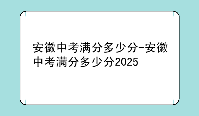 安徽中考满分多少分-安徽中考满分多少分2025