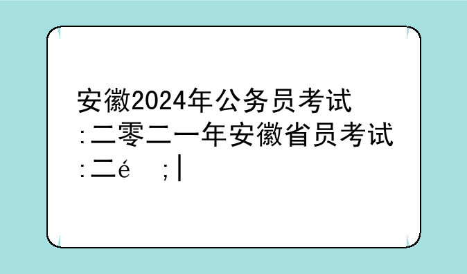安徽2024年公务员考试:二零二一年安徽省公务员考试时间