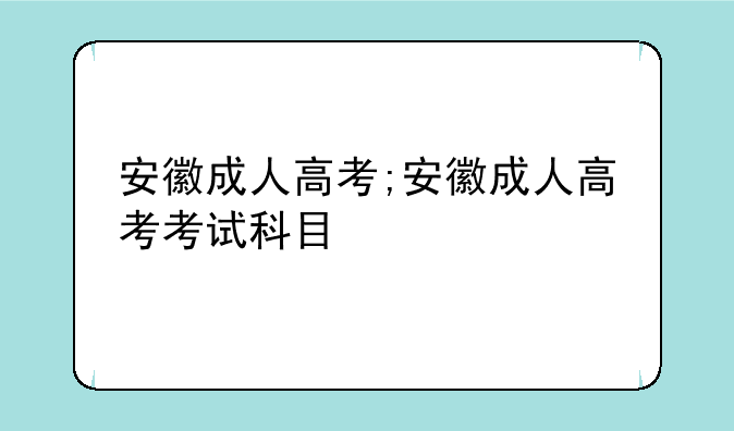 安徽成人高考;安徽成人高考考试科目