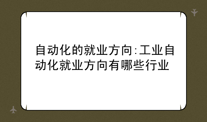 自动化的就业方向:工业自动化就业方向有哪些行业