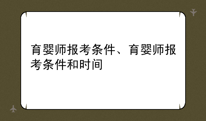 育婴师报考条件、育婴师报考条件和时间
