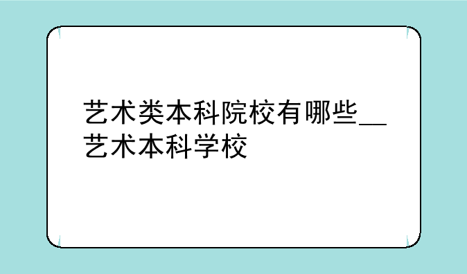 艺术类本科院校有哪些__艺术本科学校