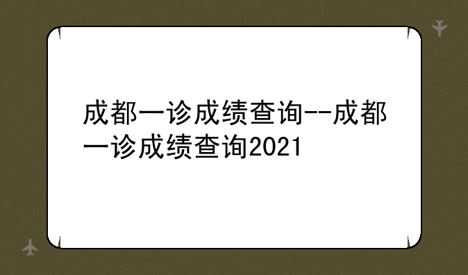 成都一诊成绩查询--成都一诊成绩查询2021