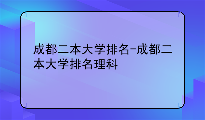 成都二本大学排名-成都二本大学排名理科