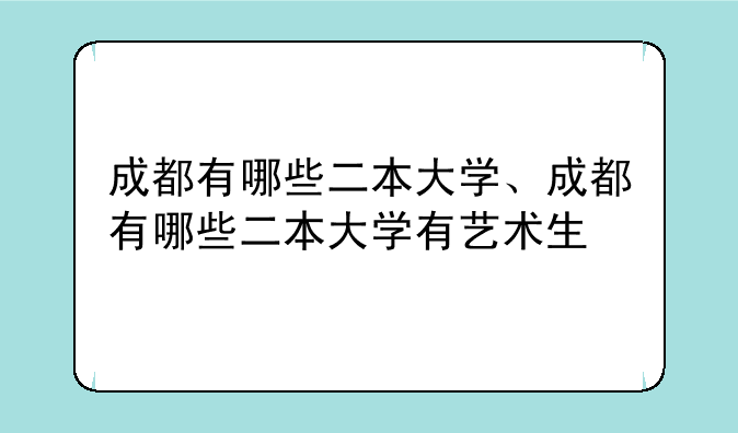成都有哪些二本大学、成都有哪些二本大学有艺术生