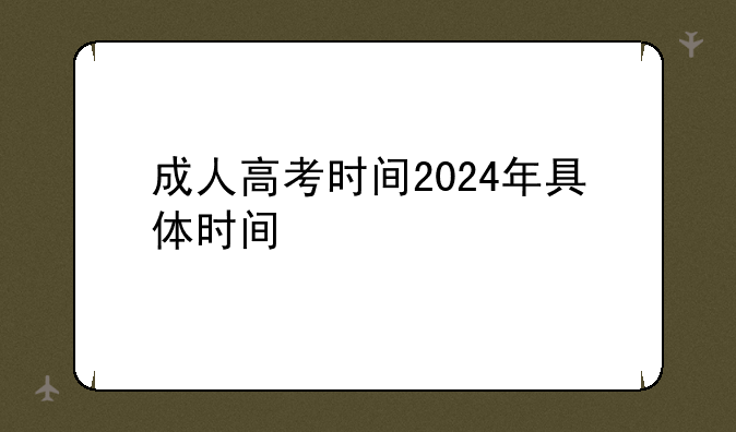 成人高考时间2024年具体时间