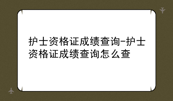 护士资格证成绩查询-护士资格证成绩查询怎么查
