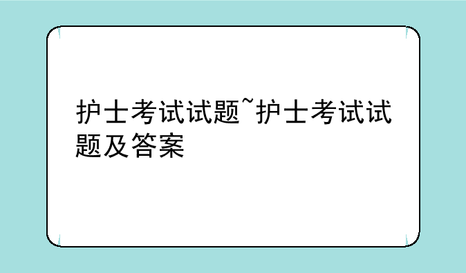 护士考试试题~护士考试试题及答案