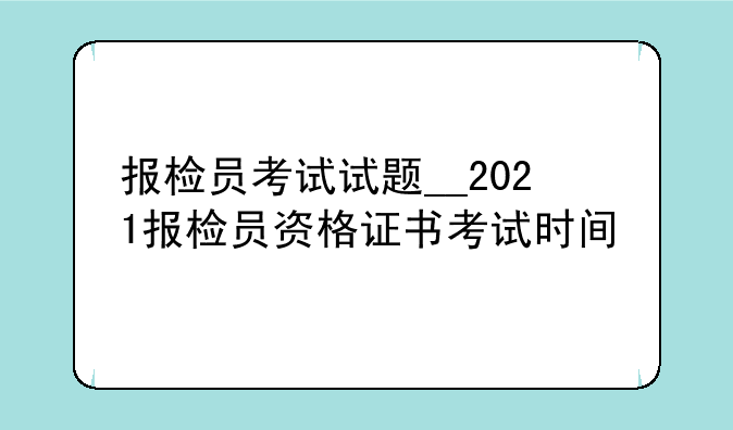 报检员考试试题__2021报检员资格证书考试时间
