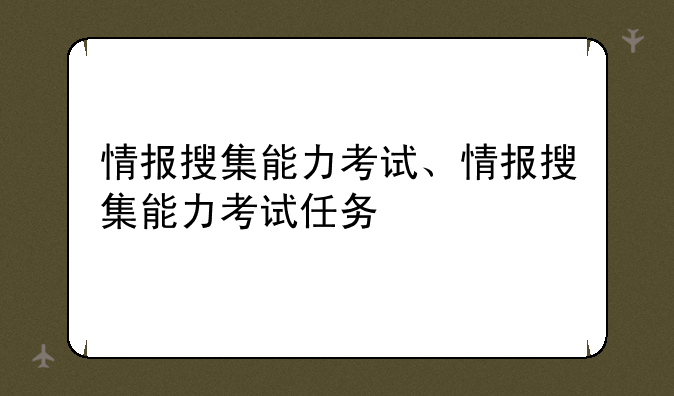 情报搜集能力考试、情报搜集能力考试任务