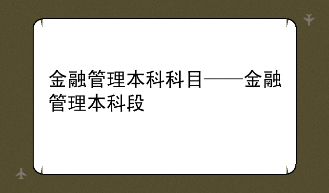 金融管理本科科目——金融管理本科段
