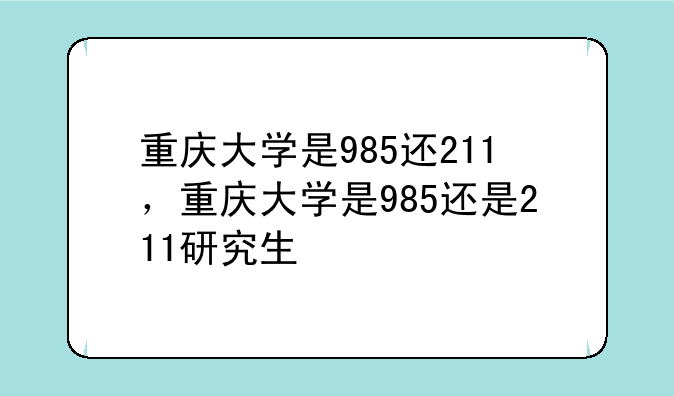 重庆大学是985还211，重庆大学是985还是211研究生