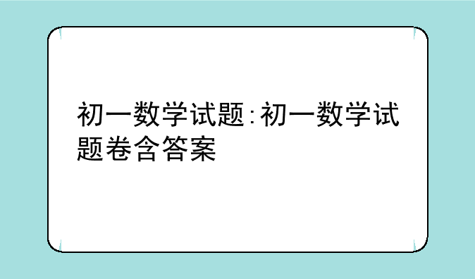 初一数学试题:初一数学试题卷含答案