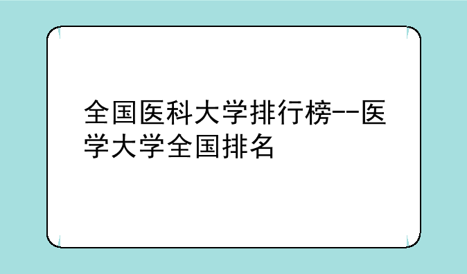 全国医科大学排行榜--医学大学全国排名