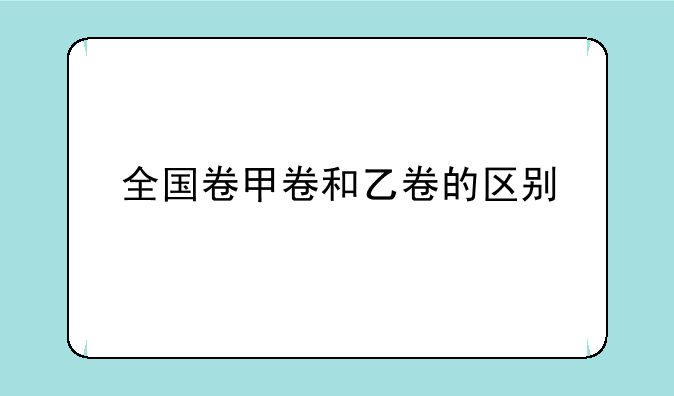 全国卷甲卷和乙卷的区别