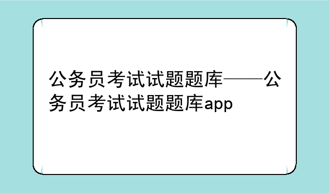 公务员考试试题题库——公务员考试试题题库app