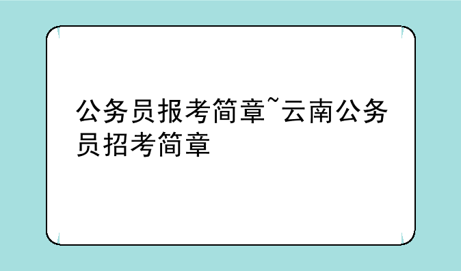 公务员报考简章~云南公务员招考简章