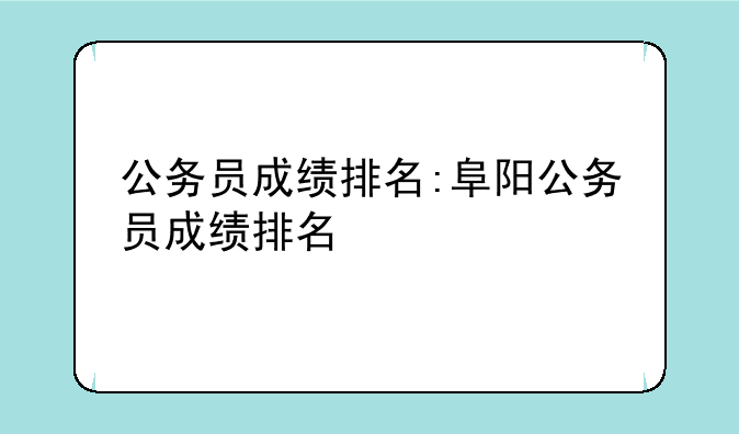 公务员成绩排名:阜阳公务员成绩排名