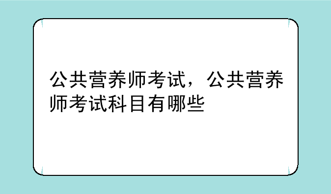 公共营养师考试，公共营养师考试科目有哪些