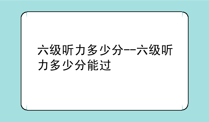 六级听力多少分--六级听力多少分能过