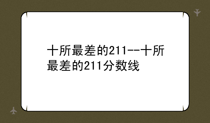 十所最差的211--十所最差的211分数线