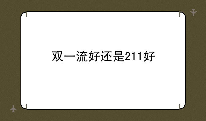 双一流好还是211好